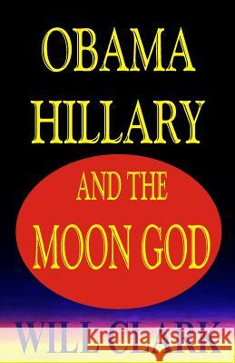 Obama, Hillary, and the Moon God Will Clark 9781534827912 Createspace Independent Publishing Platform - książka