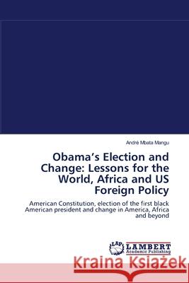 Obama's Election: Lessons for the Word, Africa, and US Foreign Policy Mangu, André Mbata 9783844312928 LAP Lambert Academic Publishing AG & Co KG - książka