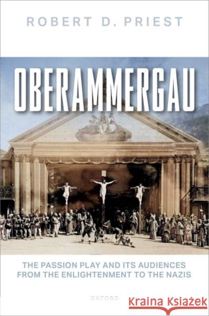 Oberammergau: The Passion Play and Its Audiences from the Enlightenment to the Nazis Robert D. (Associate Professor of Modern European History, Associate Professor of Modern European History, Royal Hollowa 9780192886613 Oxford University Press - książka