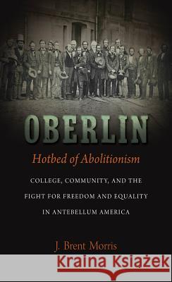 Oberlin, Hotbed of Abolitionism: College, Community, and the Fight for Freedom and Equality in Antebellum America J. Brent Morris 9781469645599 University of North Carolina Press - książka
