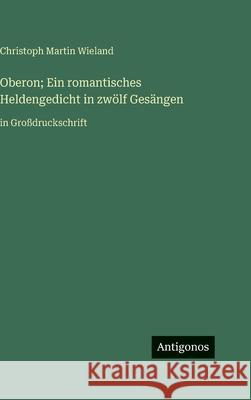 Oberon; Ein romantisches Heldengedicht in zw?lf Ges?ngen: in Gro?druckschrift Christoph Martin Wieland 9783563710104 Antigonos Verlag - książka