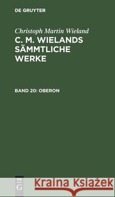 Oberon: Ein Romantisches Heldengedicht in Zwölf Gesängen. Nebst Nachrichten Von Wielands Leben Christoph Martin Wieland 9783111268545 De Gruyter - książka