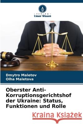 Oberster Anti-Korruptionsgerichtshof der Ukraine: Status, Funktionen und Rolle Maletov, Dmytro, Maletova, Olha 9786209388958 Verlag Unser Wissen - książka