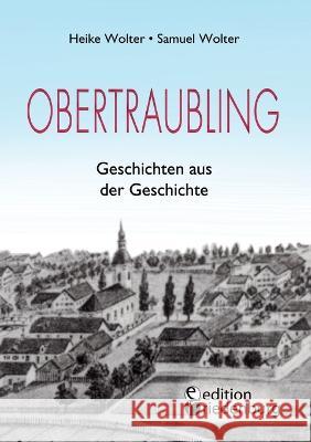 Obertraubling - Geschichten aus der Geschichte Heike Wolter Samuel Wolter Rudolf Grass 9783990821336 Edition Riedenburg E.U. - książka