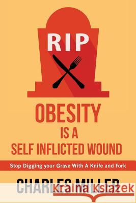 Obessity is a Self Inflected Wound: Stop Digging your Grave With A Knife and Fork Miller, Charles 9781681972039 Christian Faith Publishing, Inc. - książka