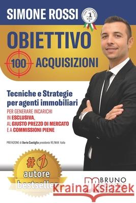 Obiettivo 100 Acquisizioni: Tecniche e Strategie Per Agenti Immobiliari Per Generare Incarichi In Esclusiva, Al Giusto Prezzo Di Mercato e A Commi Simone Rossi 9788861748439 Bruno Editore - książka