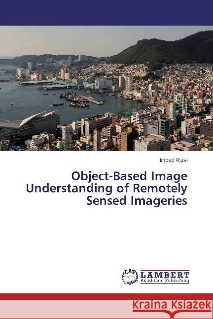 Object-Based Image Understanding of Remotely Sensed Imageries Rizvi, Imdad 9783659961595 LAP Lambert Academic Publishing - książka