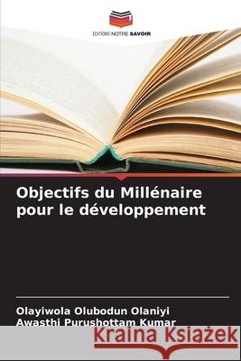 Objectifs du Millénaire pour le développement Olubodun Olaniyi, Olayiwola, Purushottam Kumar, Awasthi 9786209264016 Editions Notre Savoir - książka