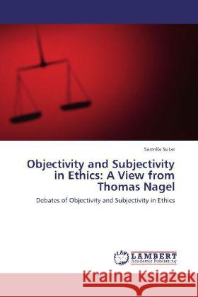 Objectivity and Subjectivity in Ethics: A View from Thomas Nagel Sarmila Sutar 9783848423842 LAP Lambert Academic Publishing - książka