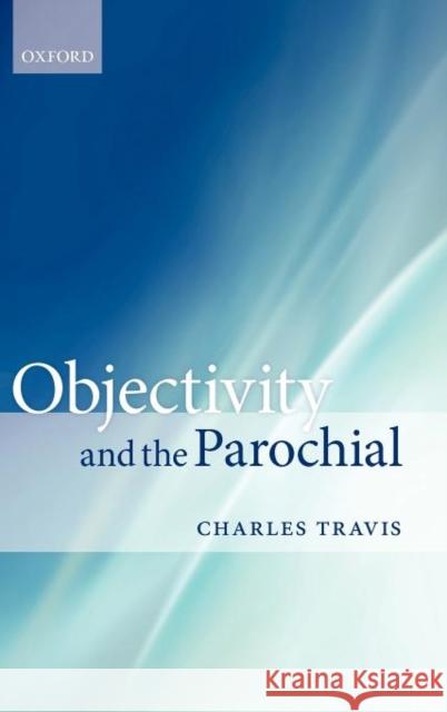 Objectivity and the Parochial Charles Travis 9780199596218 Oxford University Press, USA - książka