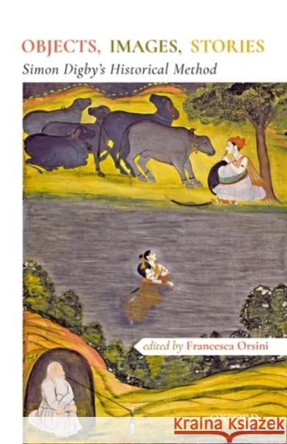 Objects Images Stories: Simon Digby's Historical Methods Orsini 9780190123963 OUP India - książka