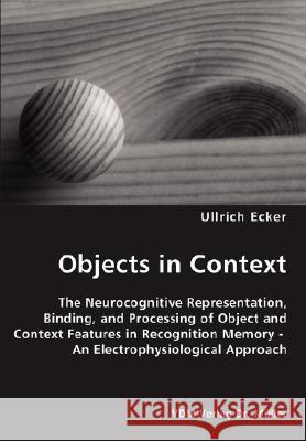 Objects in Context- The Neurocognitive Representation, Binding, and Processing of Object and Context Features in Recognition Memory - An Electrophysiological Approach Ullrich Ecker 9783836445030 VDM Verlag Dr. Mueller E.K. - książka