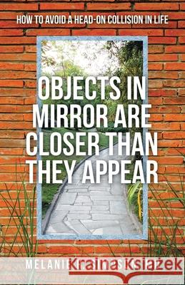 Objects in Mirror Are Closer Than They Appear: How to Avoid a Head-On Collision in Life Melanie R Simpson, MD 9781664212299 WestBow Press - książka