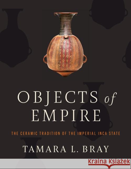 Objects of Empire: The Ceramic Tradition of the Imperial Inca State Tamara L. Bray 9781477330685 University of Texas Press - książka