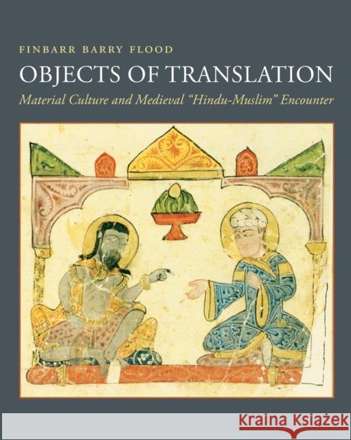 Objects of Translation: Material Culture and Medieval Hindu-Muslim Encounter Flood, Finbarr 9780691180748 Princeton University Press - książka