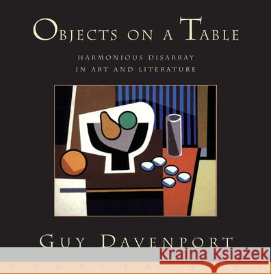 Objects on a Table: Harmonious Disarray in Art and Literature Davenport, Guy 9781582430355 Counterpoint LLC - książka