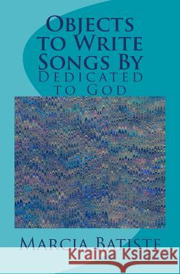 Objects to Write Songs By: Dedicated to God Batiste, Marcia 9781495319426 Createspace - książka