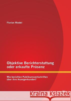 Objektive Berichterstattung oder erkaufte Präsenz: Wie berichten Publikumszeitschriften über ihre Anzeigenkunden? Riedel, Florian 9783842894563 Diplomica Verlag Gmbh - książka