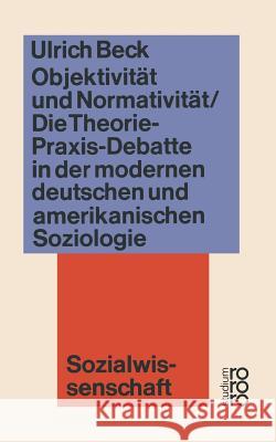 Objektivität Und Normativität: Die Theorie-Praxis-Debatte in Der Modernen Deutschen Und Amerikanischen Soziologie Beck, Ulrich 9783531220628 Vs Verlag Fur Sozialwissenschaften - książka