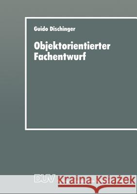 Objektorientierter Fachentwurf: Zur Eignung Objektorientierter Ansätze Für Das Fachliche Entwerfen Von Anwendungssoftware Dischinger, Guido 9783824420681 Deutscher Universitatsverlag - książka