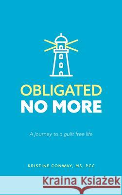 Obligated No More: A journey to a guilt free life Kristine Conway 9781525504341 FriesenPress - książka