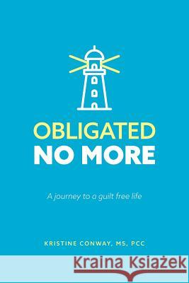 Obligated No More: A journey to a guilt free life Kristine Conway 9781525504358 FriesenPress - książka