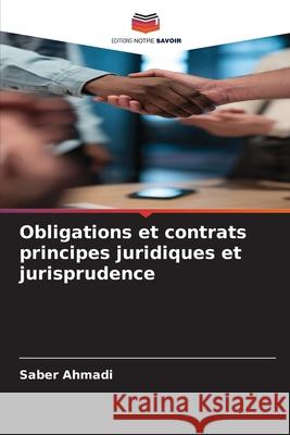 Obligations et contrats principes juridiques et jurisprudence Ahmadi, Saber 9786202491808 Editions Notre Savoir - książka