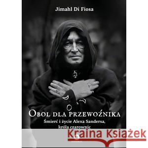 Obol dla przewoźnika. Śmierć i życie Alexa Sandersa, króla czarownic FIOSA JIMAHL DI 9781739168872 FOSFOROS - książka