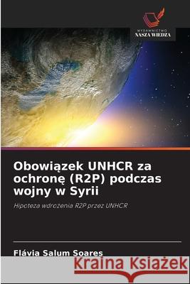 Obowiazek UNHCR za ochrone (R2P) podczas wojny w Syrii Salum Soares, Flávia 9786208870263 Wydawnictwo Nasza Wiedza - książka