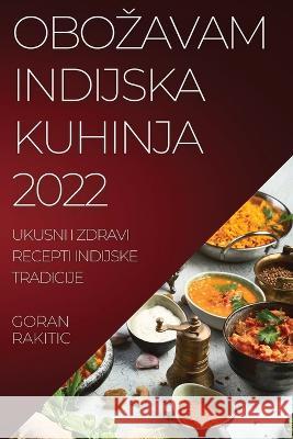 Obozavam Indijska Kuhinja 2022: Ukusni I Zdravi Recepti Indijske Tradicije Goran Rakitic 9781837521951 Goran Rakitic - książka