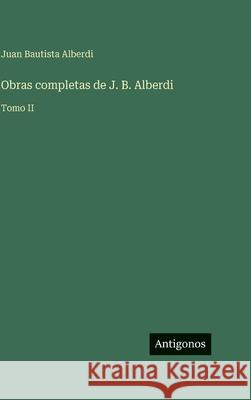 Obras completas de J. B. Alberdi: Tomo II Juan Bautista Alberdi 9783563945056 Antigonos Verlag - książka