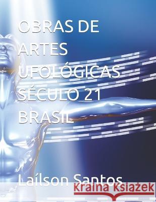 Obras de Artes Ufológicas Século 21 Brasil Laílson Santos 9788592398736 Lailson Santos - książka