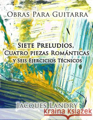 Obras Para Guitarra: Piezas y ejercicos técnicos para el guitarrista clásico, de un nivel intermedo a avanzado Landry, Jacques 9781548857783 Createspace Independent Publishing Platform - książka