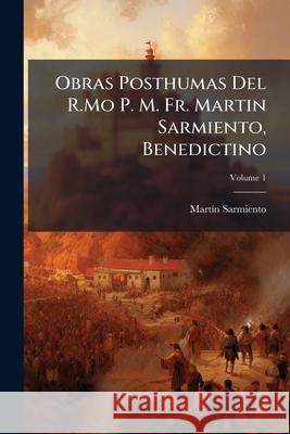 Obras Posthumas Del R.Mo P. M. Fr. Martin Sarmiento, Benedictino, Volume 1 Sarmiento, Martin 9781144350862  - książka