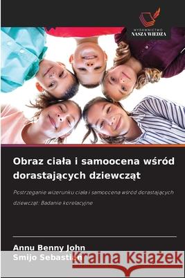 Obraz ciala i samoocena wsród dorastajacych dziewczat Benny John, Annu, Sebastian, Smijo 9786208471309 Wydawnictwo Nasza Wiedza - książka