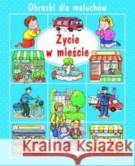 Obrazki dla maluchów. Życie w mieście w.2015 Emilie Beaumont, Nathalie Belineau 9788327431677 Olesiejuk Sp. z o.o. - książka