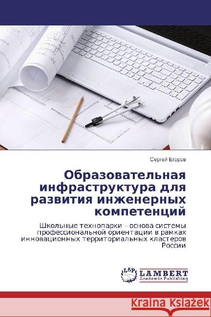 Obrazovatel'naya infrastruktura dlya razvitiya inzhenernyh kompetencij : Shkol'nye tehnoparki - osnova sistemy professional'noj orientacii v ramkah innovacionnyh territorial'nyh klasterov Rossii Egorov, Sergej 9783330088580 LAP Lambert Academic Publishing - książka