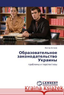 Obrazovatel'noe Zakonodatel'stvo Ukrainy Astakhov Viktor 9783848491865 LAP Lambert Academic Publishing - książka