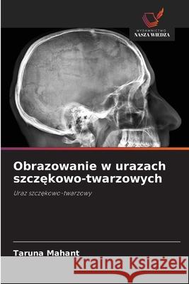 Obrazowanie w urazach szczekowo-twarzowych Mahant, Taruna 9786209276897 Wydawnictwo Nasza Wiedza - książka
