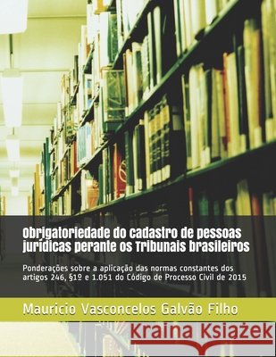 Obrigatoriedade do cadastro de pessoas jurídicas perante os Tribunais brasileiros: Ponderações sobre a aplicação das normas constantes dos artigos 246 Vasconcelos Galvão Filho, Mauricio 9798662939370 Independently Published - książka