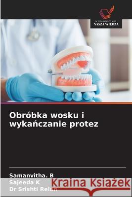 Obróbka wosku i wykanczanie protez B, Samanvitha., K, Sajeeda, Relan, Dr Srishti 9786209211225 Wydawnictwo Nasza Wiedza - książka