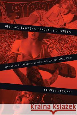 Obscene, Indecent, Immoral & Offensive: 100+ Years of Censored, Banned and Controversial Films Tropiano, Stephen 9780879103590 Limelight Editions - książka