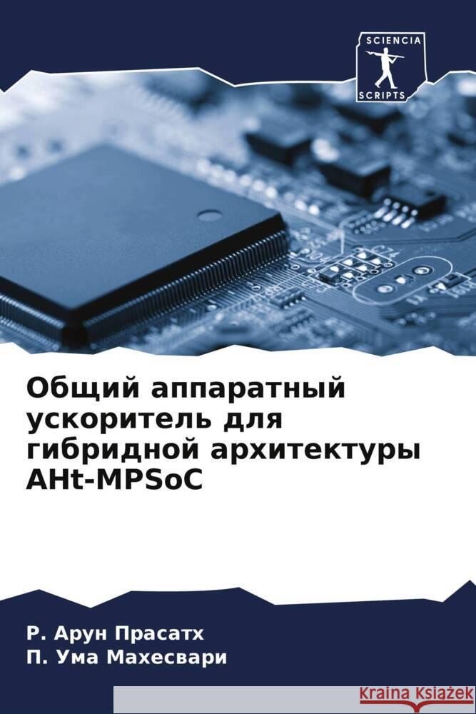 Obschij apparatnyj uskoritel' dlq gibridnoj arhitektury AHt-MPSoC Prasath, R. Arun, Maheswari, P. Uma 9786204664866 Sciencia Scripts - książka