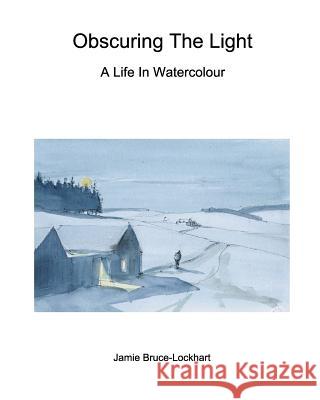 Obscuring The Light: A Life In Watercolour Bruce-Lockhart, Jamie 9780368093944 Blurb - książka