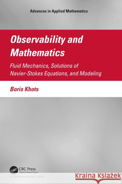 Observability and Mathematics: Fluid Mechanics, Solutions of Navier-Stokes Equations, and Modeling Boris Khots 9781032008134 CRC Press - książka