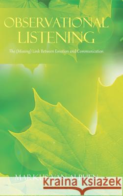 Observational Listening: The (Missing) Link Between Emotion and Communication Markus Van Alphen 9781524636951 Authorhouse - książka