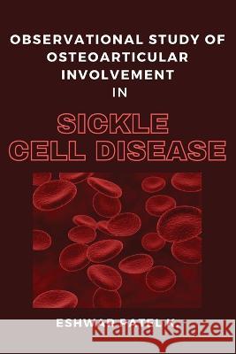 Observational Study of Osteoarticular Involvement in Sickle Cell Disease Eshwar Patel K   9788266155634 Independent Author - książka