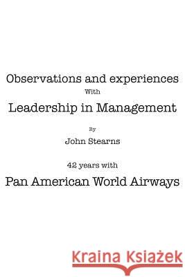 Observations and Experiences with Leadership in Management: 42 Years with Pan American World Airways Stearns, John 9781477134337 Xlibris Corporation - książka