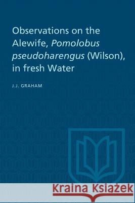 Observations on the Alewife, Pomolobus Pseudoharengus (Wilson), in Fresh Wate Joseph J. Graham 9781487599133 University of Toronto Press, Scholarly Publis - książka