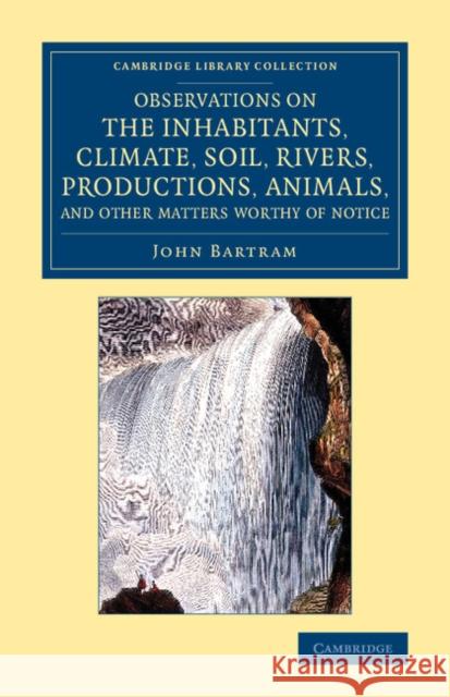 Observations on the Inhabitants, Climate, Soil, Rivers, Productions, Animals, and Other Matters Worthy of Notice: Made by MR John Bartram, in His Trav Bartram, John 9781108076449 Cambridge University Press - książka